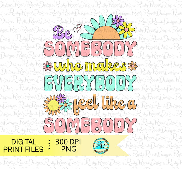 Be somebody who makes everybody feel like a somebody png, sublimation designs, inspirational shirt design, printable artwork